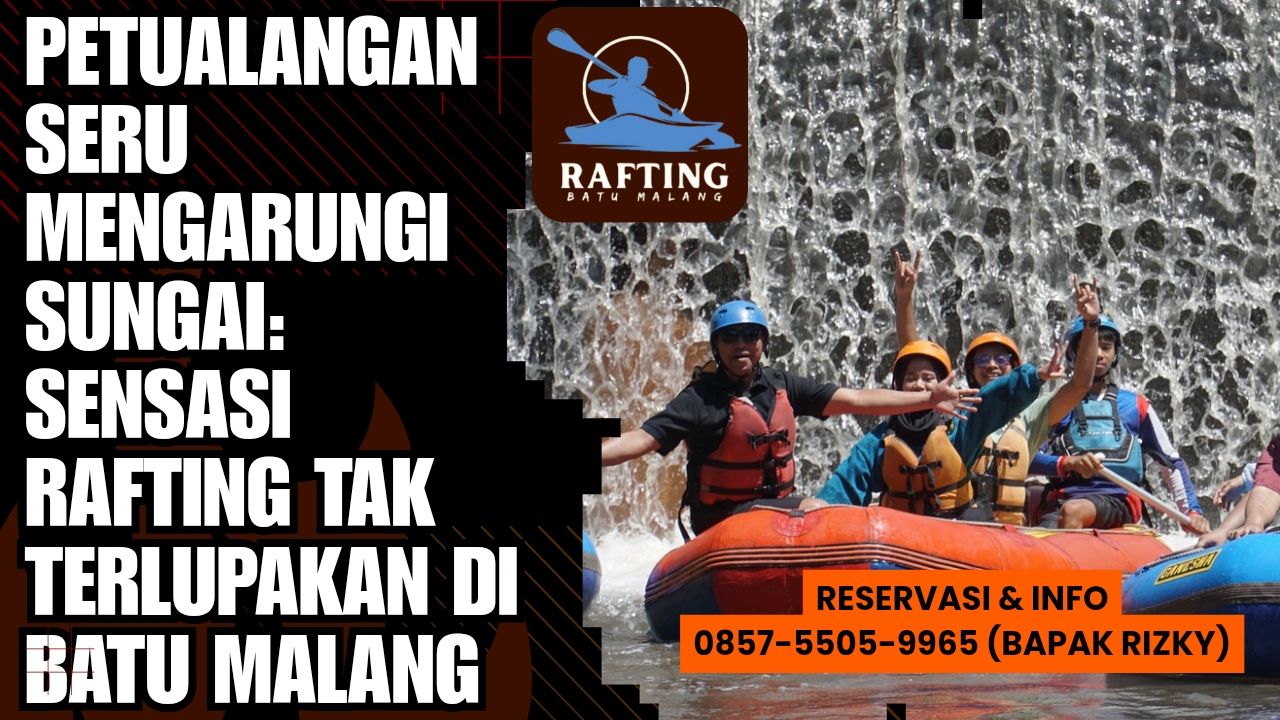 PETUALANGAN SERU MENGARUNGI SUNGAI: SENSASI RAFTING TAK TERLUPAKAN DI BATU MALANG | RAFTING BATU | 0857-5505-9965